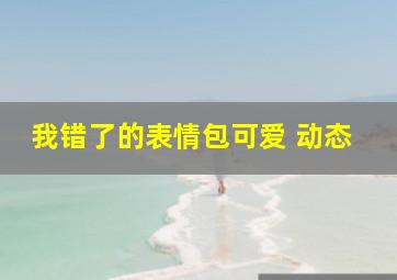 我错了的表情包可爱 动态